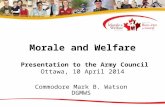 Morale and Welfare Presentation to the Army Council Ottawa, 10 April 2014 Commodore Mark B. Watson DGMWS.