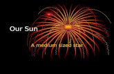 Our Sun A medium sized star. Our Sun Our sun is a typical medium sized star. A star is a hot ball of plasma that shines because nuclear fusion is taking.