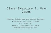 1 Class Exercise I: Use Cases Deborah McGuinness and Joanne Luciano with Peter Fox and Li Ding CSCI-6962-01 Week 4, September 27, 2010 Presented by Peter.