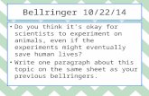 Bellringer 10/22/14 Do you think it’s okay for scientists to experiment on animals, even if the experiments might eventually save human lives? Write one.