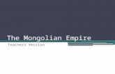 The Mongolian Empire Teachers Version. Introduction The Mongols were a very unique, violent and sophisticated empire The time period for the Mongols this.