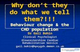 Why don’t they do what we tell them?!!! Behaviour change & the CHD population Dr Gail Bohin Clinical Psychologist Gloucestershire Cardiac Rehabilitation.