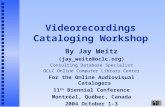 Videorecordings Cataloging Workshop By Jay Weitz (jay_weitz@oclc.org) Consulting Database Specialist OCLC Online Computer Library Center For the Online.