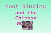 Foot Binding and the Chinese Woman. Foot binding was a custom practiced on females for approximately one thousand years in China, beginning in the 10th.