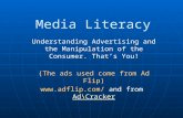 Media Literacy Understanding Advertising and the Manipulation of the Consumer. That’s You! (The ads used come from Ad Flip)  and from Ad\Cracker.
