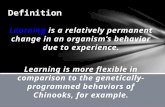 Learning is a relatively permanent change in an organism’s behavior due to experience. Learning is more flexible in comparison to the genetically- programmed.