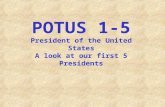 POTUS 1-5 President of the United States A look at our first 5 Presidents.