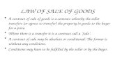 LAW OF SALE OF GOODS A contract of sale of goods is a contract whereby the seller transfers (or agrees to transfer) the property in goods to the buyer.