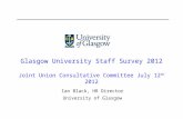 Glasgow University Staff Survey 2012 Joint Union Consultative Committee July 12 th 2012 Ian Black, HR Director University of Glasgow.