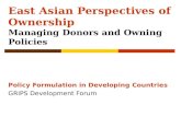 East Asian Perspectives of Ownership Managing Donors and Owning Policies Policy Formulation in Developing Countries GRIPS Development Forum.