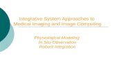 Integrative System Approaches to Medical Imaging and Image Computing Physiological Modeling In Situ Observation Robust Integration.