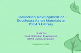 Collection Development of Southeast Asian Materials at ISEAS Library Linda Yip Head, Collection Development ISEAS Library, Singapore September 22, 2006.