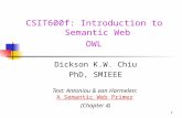 1 CSIT600f: Introduction to Semantic Web OWL Dickson K.W. Chiu PhD, SMIEEE Text: Antoniou & van Harmelen: A Semantic Web PrimerA Semantic Web Primer (Chapter.