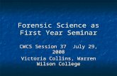 Forensic Science as First Year Seminar CWCS Session 37 July 29, 2008 Victoria Collins, Warren Wilson College.