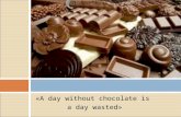 «A day without chocolate is a day wasted». What is chocolate? Chocolate is made from cocoa beans, the dried and partially fermented seeds of the cacao.