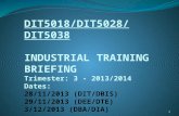 DIT5018/DIT5028/DIT5038 INDUSTRIAL TRAINING BRIEFING Trimester: 3 - 2013/2014 Dates: 28/11/2013 (DIT/DBIS) 29/11/2013 (DEE/DTE) 3/12/2013 (DBA/DIA) 1.