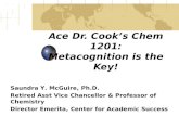 Ace Dr. Cook’s Chem 1201: Metacognition is the Key! Saundra Y. McGuire, Ph.D. Retired Asst Vice Chancellor & Professor of Chemistry Director Emerita, Center.