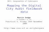 Mapping the Digital City Audit fieldwork data Martin Dodge (m.dodge@ucl.ac.uk) Practical 6, Friday 19th November 2004 .