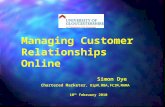 Managing Customer Relationships Online Simon Dye Chartered Marketer, DipM,MBA,FCIM,MAMA 10 th February 2010.