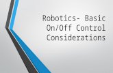 Robotics- Basic On/Off Control Considerations. On/Off Control Forms the basis of most robotics operations Is deceptively simple until the consequences.