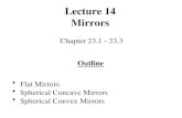Lecture 14 Mirrors Chapter 23.1  23.3 Outline Flat Mirrors Spherical Concave Mirrors Spherical Convex Mirrors.