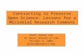Contracting to Preserve Open Science: Lessons for a Microbial Research Commons Prof. Peter Lee UC Davis School of Law October 8, 2009 ptrlee@ucdavis.edu.