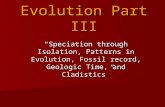 Evolution Part III “Speciation through Isolation, Patterns in Evolution, Fossil record, Geologic Time, and Cladistics”