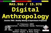 MAS.966 / 15.970 Digital Anthropology Session TWO : Reality Mining & Experiment Proposals 21 February 2003 Instructor: Professor Sandy Pentland TAs: Joost.