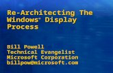 Re-Architecting The Windows ® Display Process Bill Powell Technical Evangelist Microsoft Corporation billpow@microsoft.com.