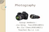 Photography Group members ： Jia-Qing Yao(49814055) Bo-Jia Chen(49814021) Teacher:Ru-Li Lin.