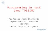 Programming in nesC (and TOSSIM) Professor Jack Stankovic Department of Computer Science University of Virginia.