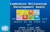 Where do we stand and where do we need to go? Monday, 6 April 2009 5 th Asia Economic Forum Douglas Broderick, UN Resident Coordinator Cambodian Millennium.