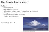 The Aquatic Environment Outline: – Water cycle – Properties of water – Light and temperature in aquatic environments – Oxygen and carbon dioxide in water.