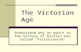 The Victorian Age Understand why an epoch in the history of Britain was called "Victorianism"