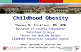Childhood Obesity Thomas N. Robinson, MD, MPH Division of General Pediatrics Solutions Science Center for Healthy Weight Stanford Prevention Research Center.