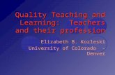 Quality Teaching and Learning: Teachers and their profession Elizabeth B. Kozleski University of Colorado - Denver.
