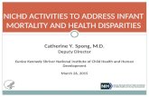 NICHD ACTIVITIES TO ADDRESS INFANT MORTALITY AND HEALTH DISPARITIES Catherine Y. Spong, M.D. Deputy Director Eunice Kennedy Shriver National Institute.