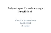 Subject specific e-learning - Preclinical Chantha Jayawardena 16/08/2011 IT center.