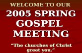 2005 SPRING GOSPEL MEETING “The churches of Christ greet you.” ~ Romans 16:16 WELCOME TO OUR.