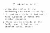 2 minute edit Write the titles in the following sentences correctly: 1.I read an article titled how to make cupcakes in house and kitchen magazine. 2.There.