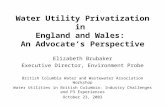 Water Utility Privatization in England and Wales: An Advocate’s Perspective Elizabeth Brubaker Executive Director, Environment Probe British Columbia Water.