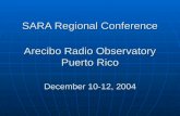 SARA Regional Conference Arecibo Radio Observatory Puerto Rico December 10-12, 2004.