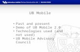 UB Mobile Past and present Demo of UB Mobile 2.0 Technologies used (and not used) UB Mobile Advisory Council.