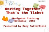 MAXIMUS Working Together, That’s the Ticket Navigator Training November, 2003 Presented by Mary Satterfield Working Together, That’s the Ticket Navigator.