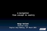 Børge Hetland Director Sales Digital Ship Hamburg, 19 th March 2015 e-navigation from concept to reality.
