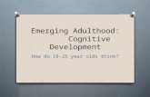 Emerging Adulthood: Cognitive Development How do 18-25 year olds think?
