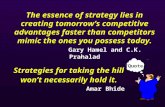 The essence of strategy lies in creating tomorrow’s competitive advantages faster than competitors mimic the ones you possess today. Gary Hamel and C.K.