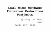 1 Coal Mine Methane Emission Reduc tion Projects By Oleg Tailakov UNDP April 29 th, 2008.