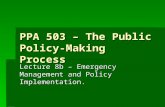 PPA 503 – The Public Policy-Making Process Lecture 8b – Emergency Management and Policy Implementation.