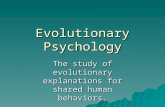 Evolutionary Psychology The study of evolutionary explanations for shared human behaviors.